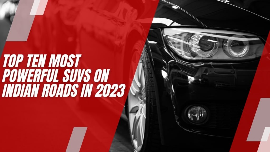 Top Ten Most Powerful SUVs on Indian Roads in 2023